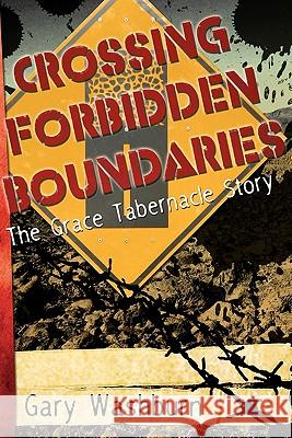 Crossing Forbidden Boundaries: The Grace Tabernacle Story Gary Washburn 9781452808598