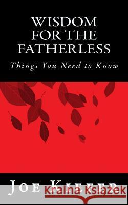 Wisdom for the Fatherless: Things You Need to Know Joe Kiefer 9781452810713