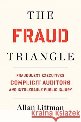 The Fraud Triangle: Fraudulent Executives, Complicit Auditors, and Intolerable Public Injury Allan Littman 9781452810997 Createspace