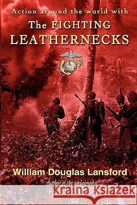 The Fighting Leathernecks: Marine Corps Action and Adventure Around the World William Douglas Lansford 9781452811765 Createspace