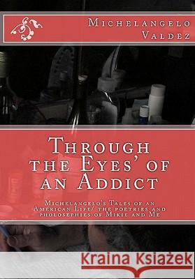 Through the Eyes' of an Addict: Michelangelo's Tales of an American Life/ the poetries and pholosephies of Mikie and Me Ortiz, Rick Pickkles 9781452814483 Createspace