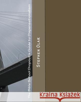 The Bible School Dropout's Guide to Dispensationalism Stephen Olar 9781452815749 Createspace