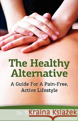 The Healthy Alternative: A Guide For A Pain-Free, Active Lifestyle Sullivan, Todd P. 9781452815756