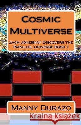 Cosmic Multiverse: Zach Jonesmay Discovers the Parallel Universe Book 1 Manny Durazo 9781452816272 Createspace