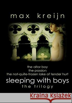 Sleeping With Boys: the trilogy (The Altar Boy, The Passion, The Not-quite-frozen Lake Of Tender Hurt) Kreijn, Max 9781452817040 Createspace