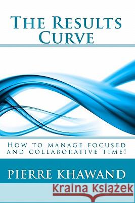 The Results Curve: How to manage focused and collaborative time! Khawand, Pierre 9781452817545 Createspace