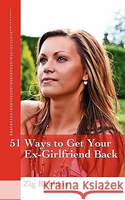 51 Ways to Get your Ex-Girlfriend Back: Useful and Practical Ideas to Help Get Back Together With Your Girl, Mend your Broken Heart, Be Happier and Move Towards True Love Again. Zig Robbins 9781452817743 Createspace Independent Publishing Platform
