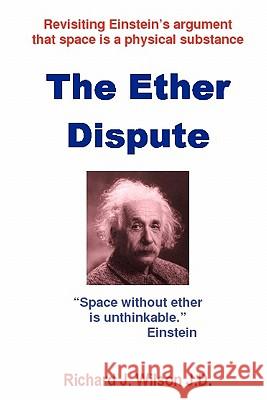 The Ether Dispute: Revisiting Einstein's argument that space is a physical substance Wilson J. D., Richard J. 9781452817910 Createspace