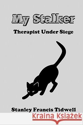 My Stalker: Therapist Under Siege Stanley Francis Tidwell 9781452818610 Createspace