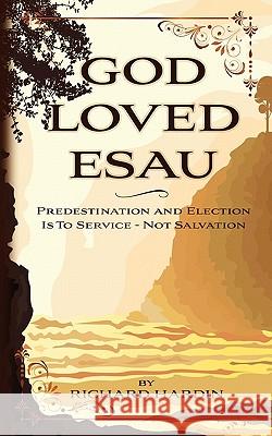 God Loved Esau: Predestination/Election is for Service-not Salvation Hardin, Richard 9781452818627