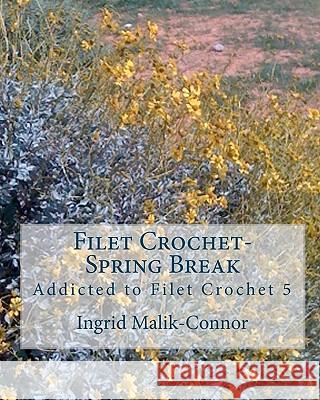 Filet Crochet-Spring Break: Addicted to Filet Crochet 5 Ingrid Malik-Connor 9781452819556 Createspace