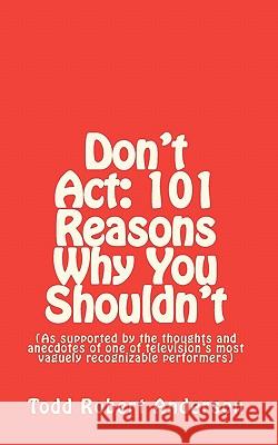 Don't Act: 101 Reasons Why You Shouldn't: (As supported by the thoughts and anecdotes of one of television's most vaguely recogni Anderson, Todd Robert 9781452821238