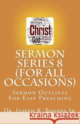 Sermon Series 8 (For All Occasions...): Sermon Outlines For Easy Preaching Rogers Sr, Joseph R. 9781452822082 Createspace