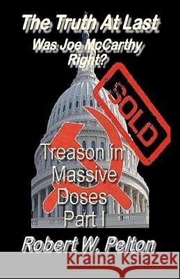 The Truth at Last -- Was Joe McCarthy Right?: Part 1 -- Treason in Massive Doses Robert W. Pelton 9781452822136 Createspace