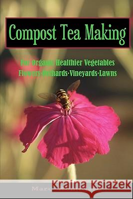 Compost Tea Making: For Organic Healthier Vegetables, Flowers, Orchards, Vineyards, Lawns Marc Remillard 9781452822976 Createspace