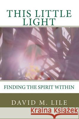 This Little Light: Finding the Spirit Within David M. Lile Frances Schonfeld 9781452823539 Createspace