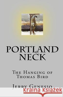 Portland Neck: The Hanging of Thomas Bird Jerry Genesio 9781452825434 Createspace