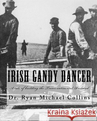 Irish Gandy Dancer: A tale of building the Transcontinental Railroad Collins, Ryan Michael 9781452826318 Createspace