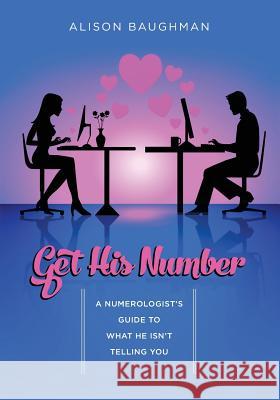 Get His Number: A Numerologist's Guide to What He Isn't Telling You Alison Baughman 9781452828862 Createspace