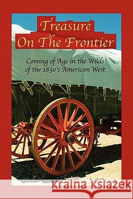 Treasure on the Frontier: Coming of Age in the Wilds of the 1830's America West William J. O'Connor 9781452828992 Createspace