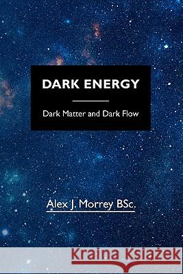 Dark Energy: Dark Matter and Dark Flow Alex J. Morre 9781452829524 Createspace