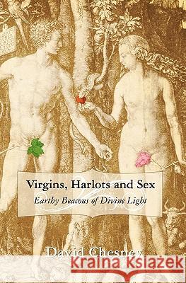 Virgins, Harlots and Sex: Earthy Beacons of Divine Light David Chesney 9781452829906 Createspace
