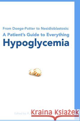 From Doege-Potter to Nesidioblastosis: A Patient's Guide to Everything Hypoglycemia A. F. Greenlan 9781452830834 Createspace