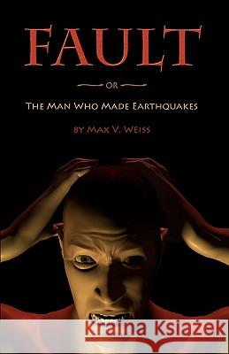 Fault: or The Man Who Made Earthquakes Weiss, Max V. 9781452832005 Createspace