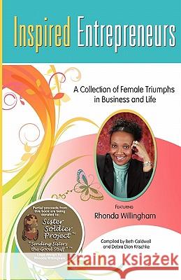 Inspired Entrepreneurs: A Collection of Female Triumphs in Business and Life Beth Caldwell Debra Dio Rhonda Willingham 9781452832081 Createspace