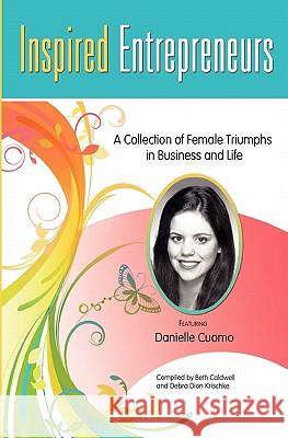 Inspired Entrepreneurs: A Collection of Female Triumphs in Business and Life Beth Caldwell Debra Dio Danielle Cuomo 9781452832128 Createspace