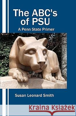The ABC's of PSU: A Penn State Primer Smith, Dwain 9781452834030 Createspace