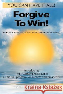 Forgive To Win!: End Self-Sabotage. Get Everything You Want Jacobson M. D., Walter E. 9781452834115 Createspace