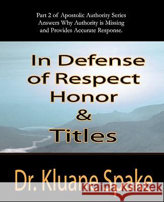 In Defense of Respect, Honor, & Titles: Apostolic Authority Part #2 Dr Kluane Spake 9781452835358 Createspace