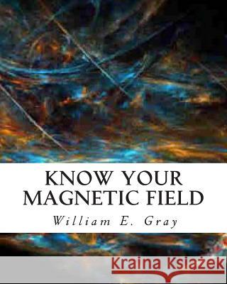 Know Your Magnetic Field William E. Gray 9781452835679