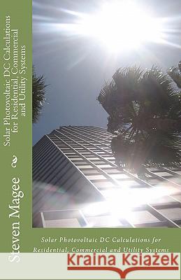 Solar Photovoltaic DC Calculations for Residential, Commercial and Utility Systems Steven Magee 9781452836096 Createspace