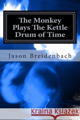 The Monkey Plays The Kettle Drum of Time Breidenbach, Jason 9781452836126 Createspace
