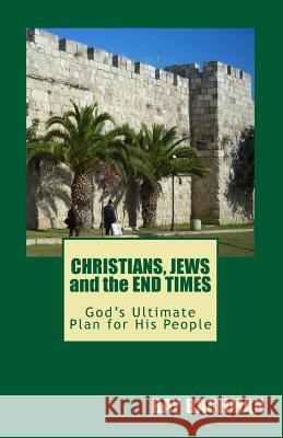 Christians, Jews and the End Times: God's Ultimate Plan for His People Ray Bachman 9781452837413 Createspace