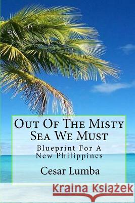 Out Of The Misty Sea We Must: Blueprint For A New Philippines Elizes, Tatay Jobo 9781452837871 Createspace