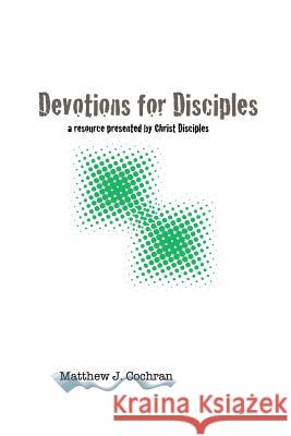 Devotions for Disciples: a resource presented by Christ Disciples Ministries Cochran, Matthew J. 9781452838045