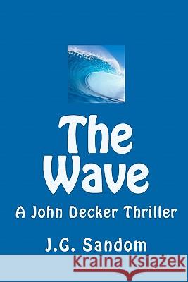 The Wave: A John Decker Thriller J. G. Sandom 9781452839233 Createspace