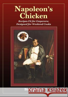 Napoleon's Chicken: Recipes fit for emperors, designed for Weekend Cooks Cotten, Bob 9781452843735