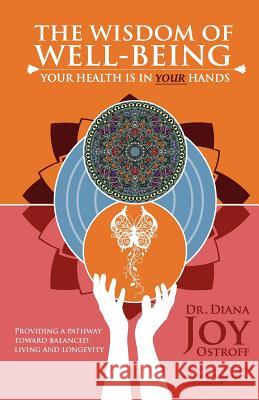 The Wisdom of Well-Being: Your Health is in Your Hands Ostroff, Diana Joy 9781452844626 Createspace