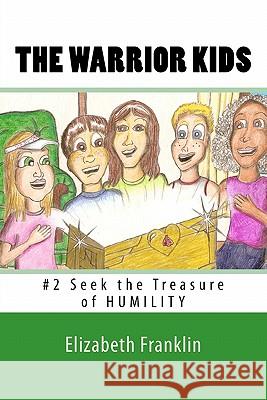 The Warrior Kids: Seek the Treasure of Humility Elizabeth Franklin 9781452845876 Createspace