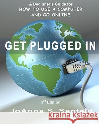Get Plugged In (3rd Edition): A Beginner's Guide for How to Use a Computer and Go Online Sanfeld, Joanna S. 9781452846637 Createspace