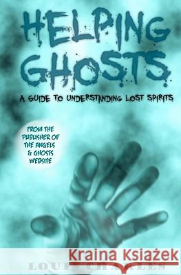 Helping Ghosts: A Guide to Understanding Lost Spirits from Angels & Ghosts Louis Charles 9781452847078