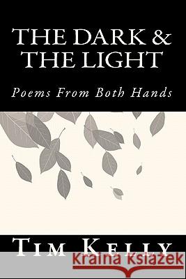 The Dark & the Light: Poems from Both Hands Tim Kelly 9781452847740 Createspace