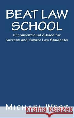Beat Law School: Unconventional Advice for Current and Future Law Students Michael West 9781452849317 Createspace