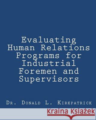 Evaluating Human Relations Programs for Industrial Foremen and Supervisors Dr Donald L. Kirkpatrick 9781452850337 Createspace