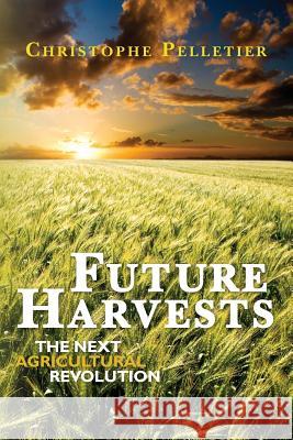 Future Harvests: The next agricultural revolution Pelletier, Christophe 9781452851921 Createspace