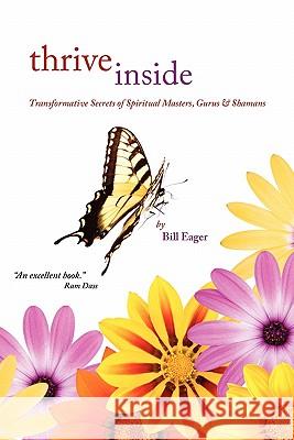Thrive Inside: Transformative Secrets of Spiritual Masters, Gurus and Shamans Bill Eager 9781452852119 Createspace